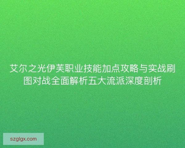 艾尔之光伊芙职业技能加点攻略与实战刷图对战全面解析五大流派深度剖析 艾尔之光伊芙职业技能加点攻略与实战刷图对战全面解析五大流派深度剖析