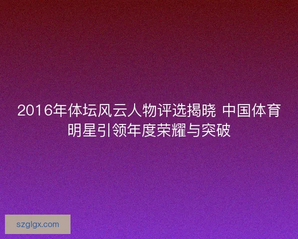 2016年体坛风云人物评选揭晓 中国体育明星引领年度荣耀与突破