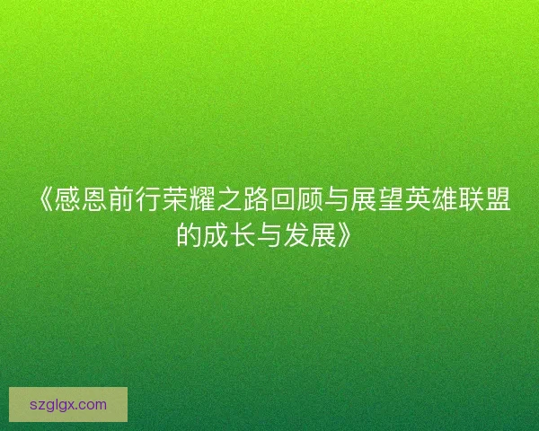 《感恩前行荣耀之路回顾与展望英雄联盟的成长与发展》 《感恩前行荣耀之路回顾与展望英雄联盟的成长与发展》