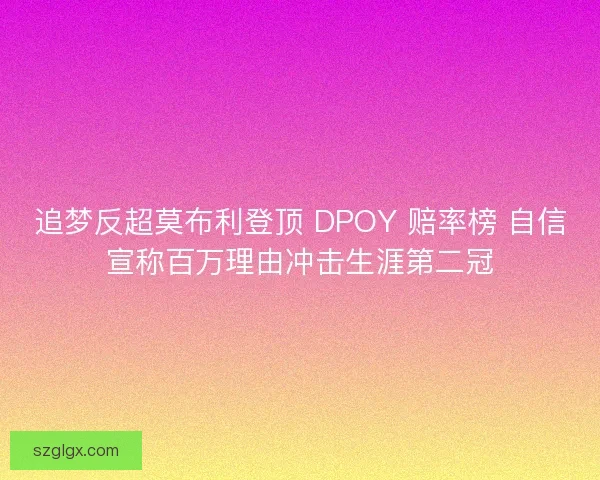 追梦反超莫布利登顶 DPOY 赔率榜 自信宣称百万理由冲击生涯第二冠