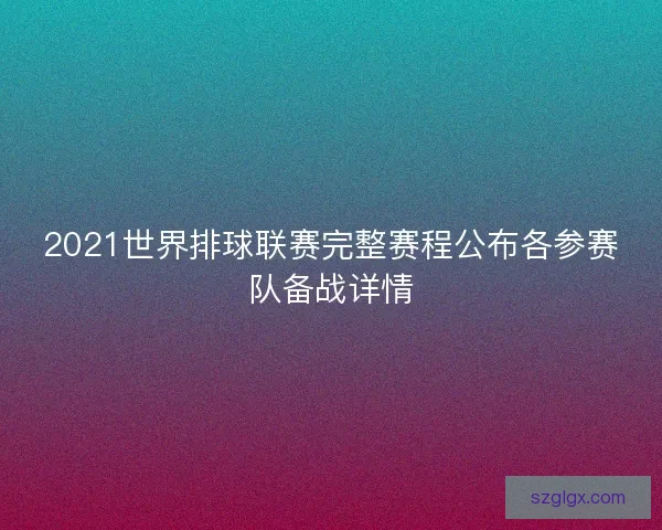 2021世界排球联赛完整赛程公布各参赛队备战详情