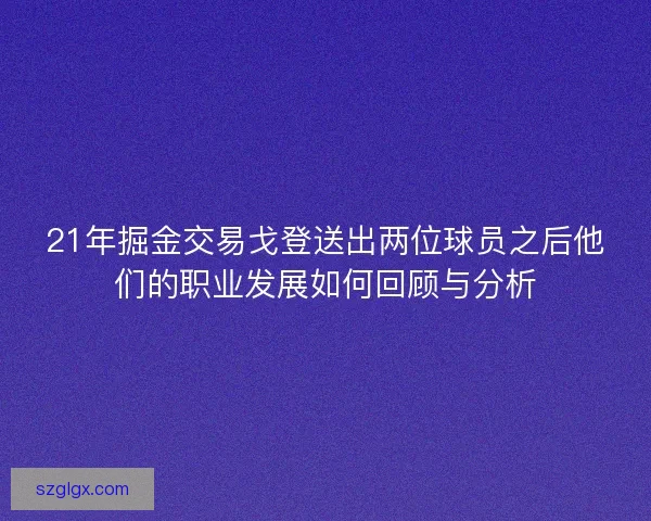 21年掘金交易戈登送出两位球员之后他们的职业发展如何回顾与分析 21年掘金交易戈登送出两位球员之后他们的职业发展如何回顾与分析