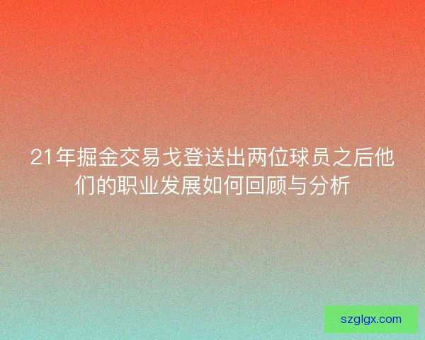 21年掘金交易戈登送出两位球员之后他们的职业发展如何回顾与分析