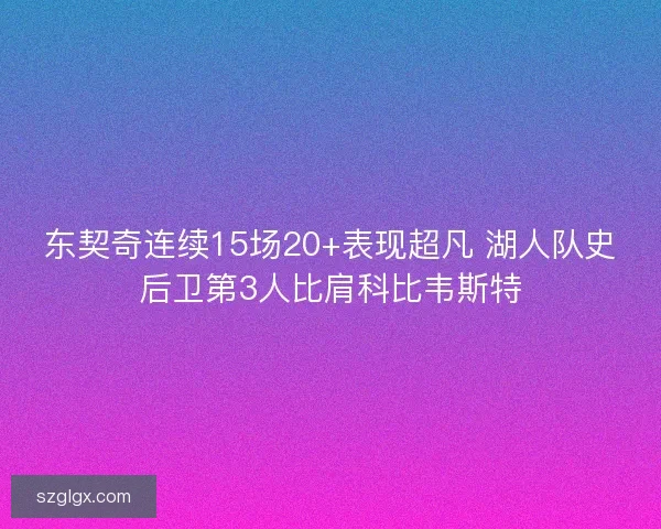 东契奇连续15场20+表现超凡 湖人队史后卫第3人比肩科比韦斯特 东契奇连续15场20+表现超凡 湖人队史后卫第3人比肩科比韦斯特