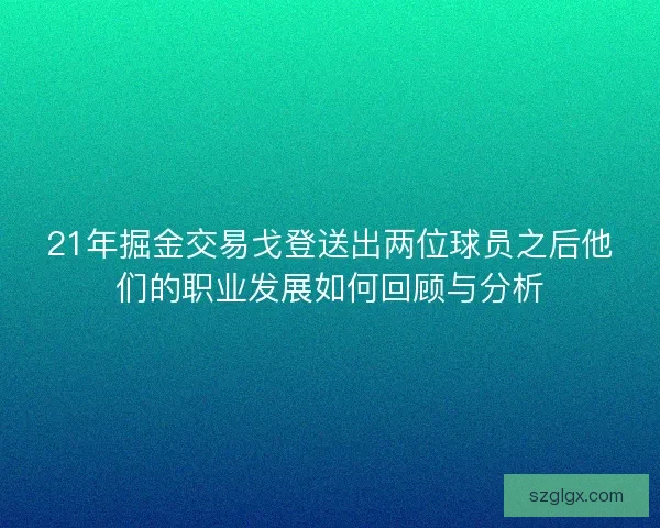 21年掘金交易戈登送出两位球员之后他们的职业发展如何回顾与分析