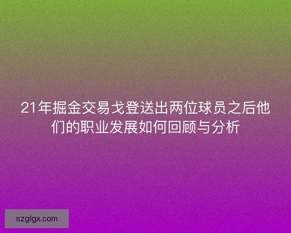 21年掘金交易戈登送出两位球员之后他们的职业发展如何回顾与分析
